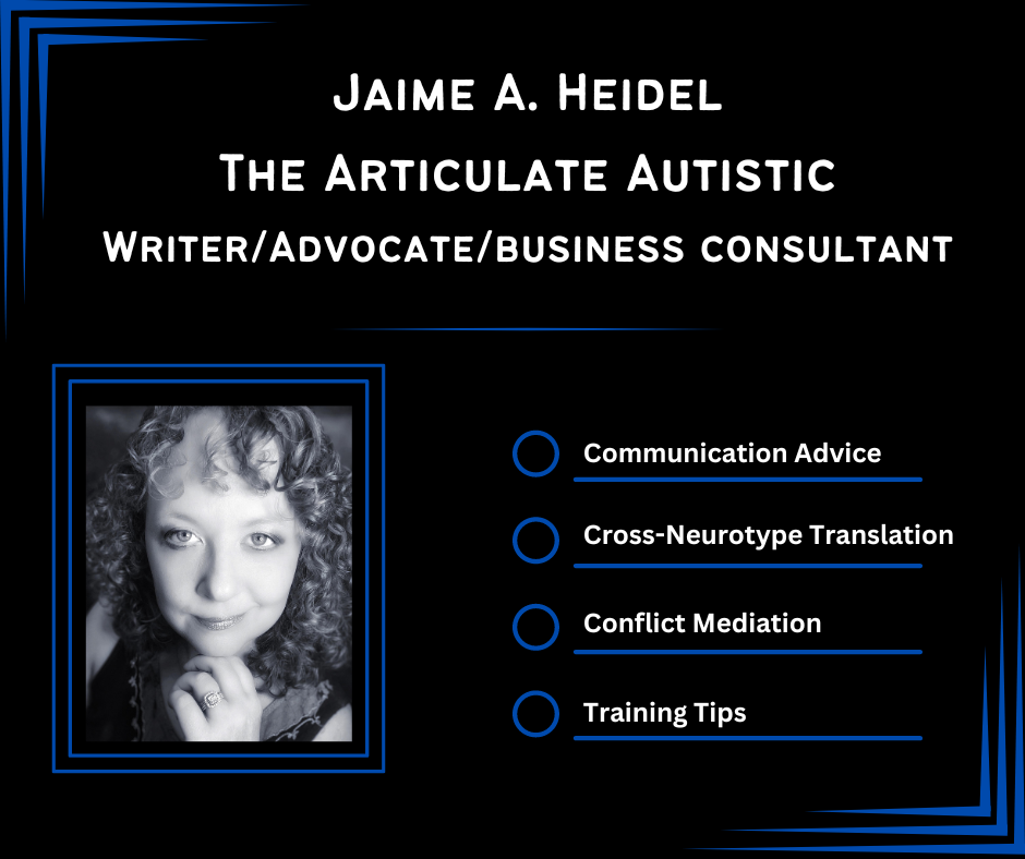 Jaime A. Heidel, The Articulate Autistic, Writer/Advocate/Business Consultant - Communication Advice, Cross-Neurotype Translation, Conflict Mediation, Training Tips